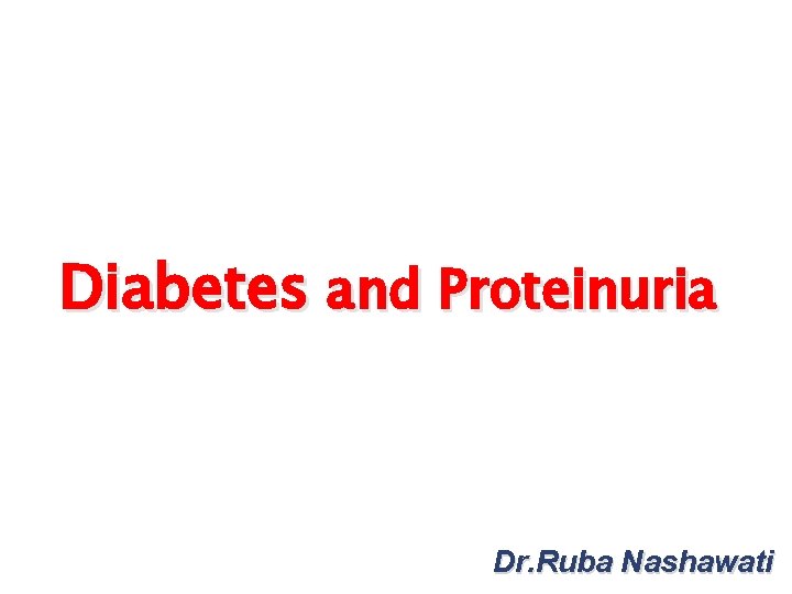 Diabetes and Proteinuria Dr. Ruba Nashawati 