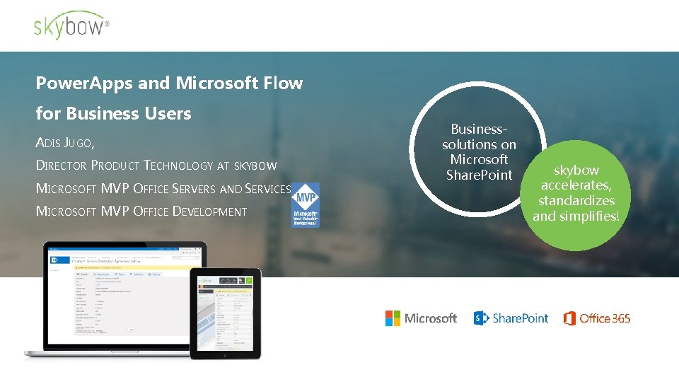 Power. Apps and Microsoft Flow for Business Users ADIS JUGO, DIRECTOR PRODUCT TECHNOLOGY AT