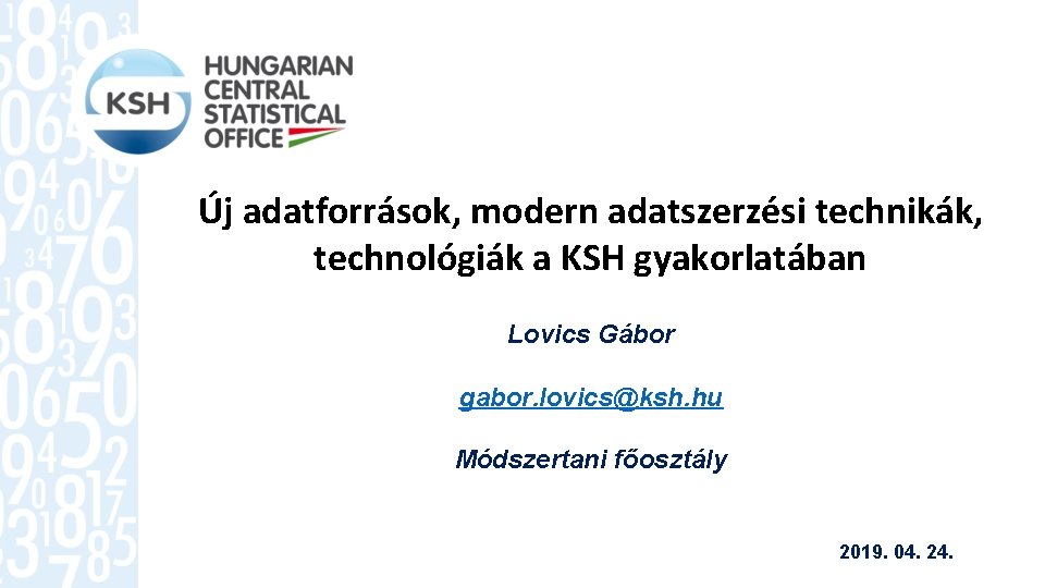 Új adatforrások, modern adatszerzési technikák, technológiák a KSH gyakorlatában Lovics Gábor gabor. lovics@ksh. hu