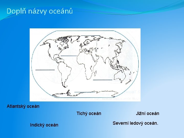 Doplň názvy oceánů Atlantský oceán Tichý oceán Indický oceán Jižní oceán Severní ledový oceán.
