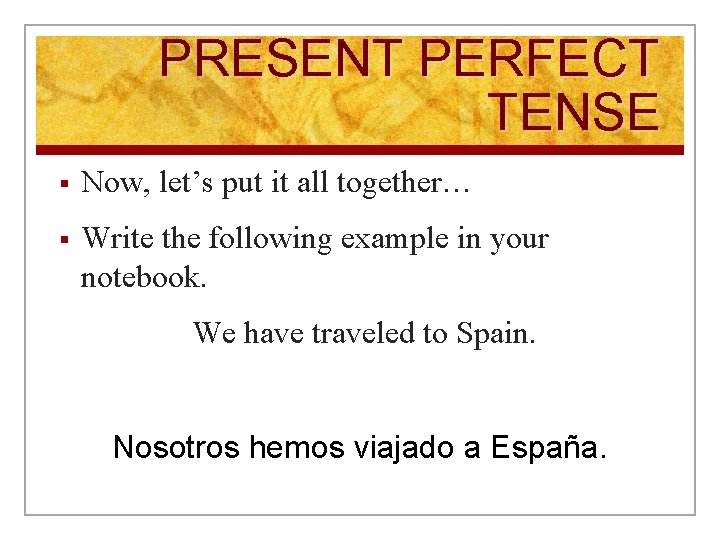 PRESENT PERFECT TENSE § Now, let’s put it all together… § Write the following