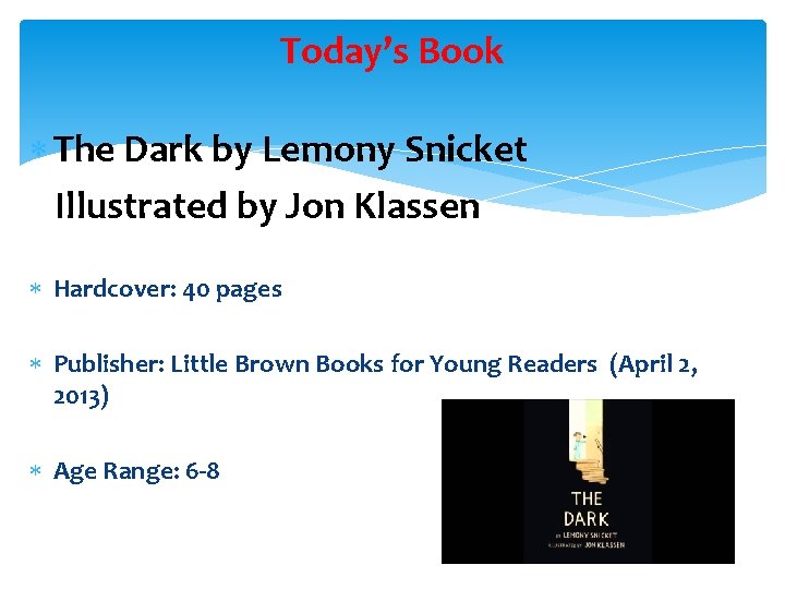 Today’s Book The Dark by Lemony Snicket Illustrated by Jon Klassen Hardcover: 40 pages