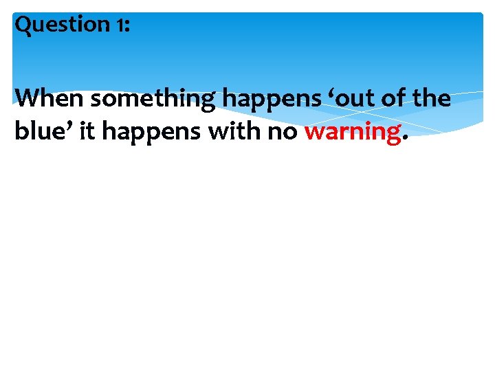 Question 1: When something happens ‘out of the blue’ it happens with no warning.