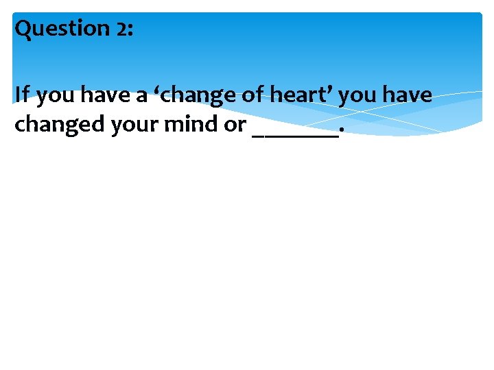 Question 2: If you have a ‘change of heart’ you have changed your mind