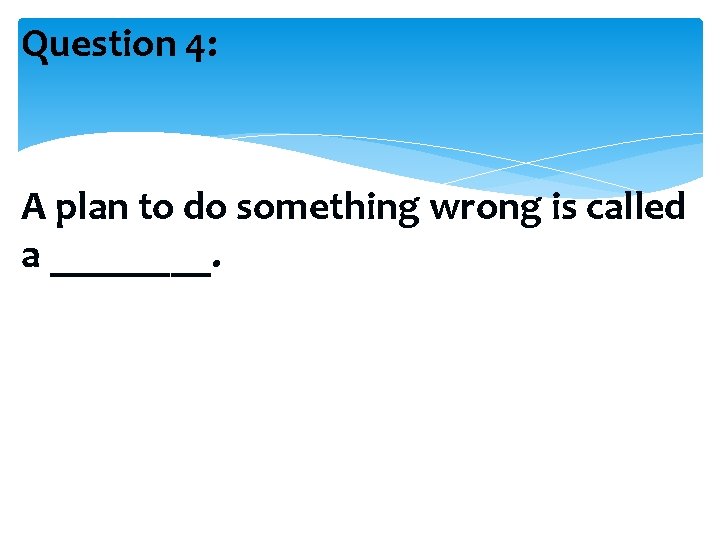 Question 4: A plan to do something wrong is called a ____. 