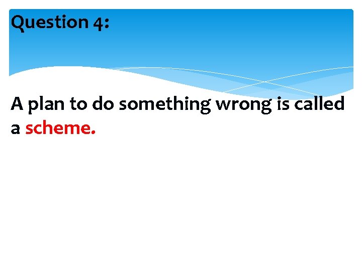 Question 4: A plan to do something wrong is called a scheme. 