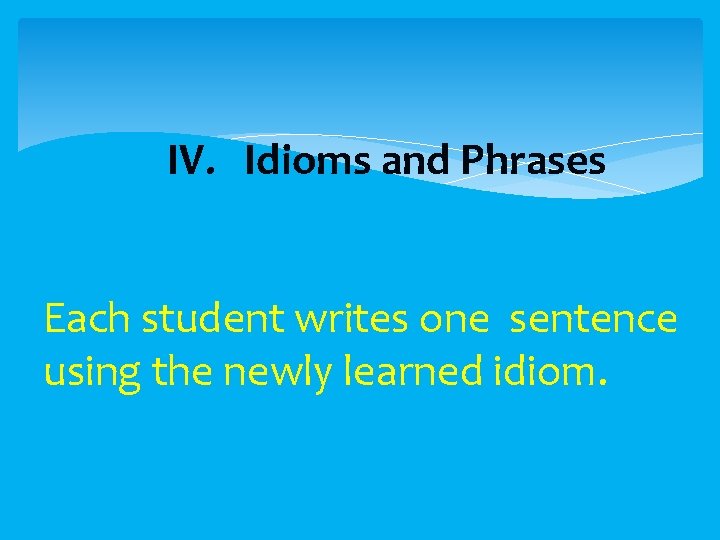  IV. Idioms and Phrases Each student writes one sentence using the newly learned