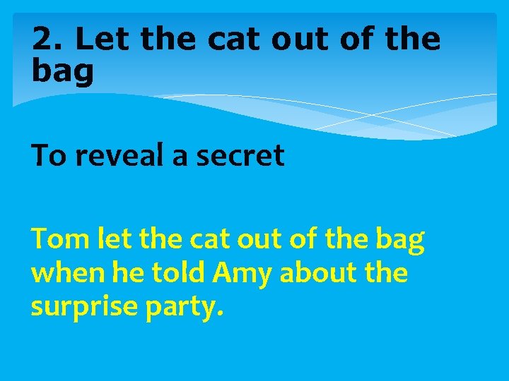 2. Let the cat out of the bag To reveal a secret Tom let