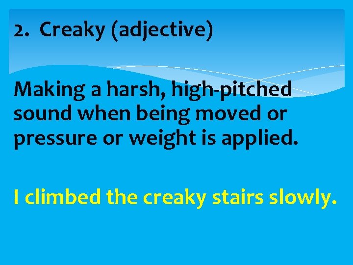 2. Creaky (adjective) Making a harsh, high-pitched sound when being moved or pressure or