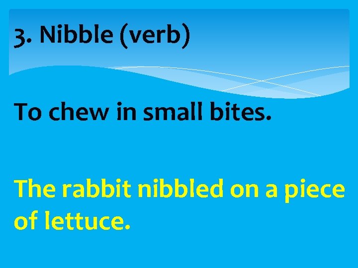 3. Nibble (verb) To chew in small bites. The rabbit nibbled on a piece