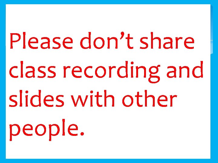 Please don’t share class recording and slides with other people. 