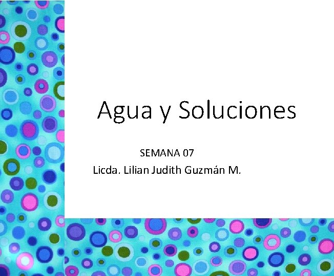 Agua y Soluciones SEMANA 07 Licda. Lilian Judith Guzmán M. 
