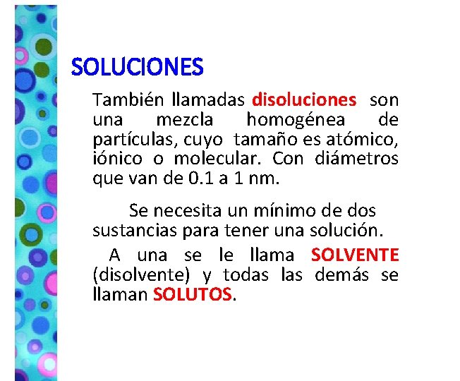 SOLUCIONES También llamadas disoluciones son una mezcla homogénea de partículas, cuyo tamaño es atómico,