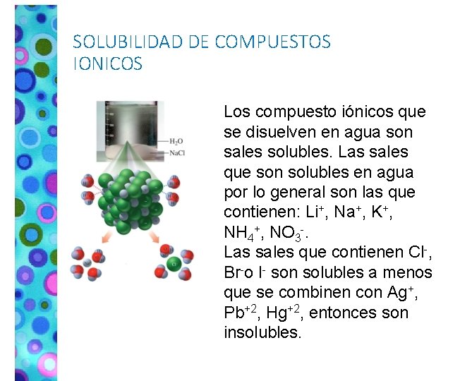 SOLUBILIDAD DE COMPUESTOS IONICOS Los compuesto iónicos que se disuelven en agua son sales