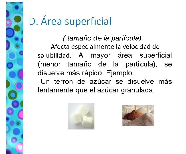 D. Área superficial ( tamaño de la partícula). Afecta especialmente la velocidad de solubilidad.