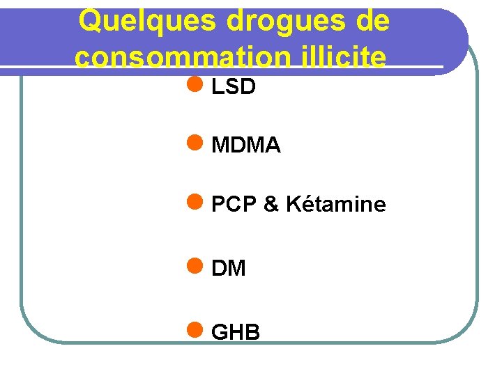  Quelques drogues de consommation illicite l LSD l MDMA l PCP & Kétamine