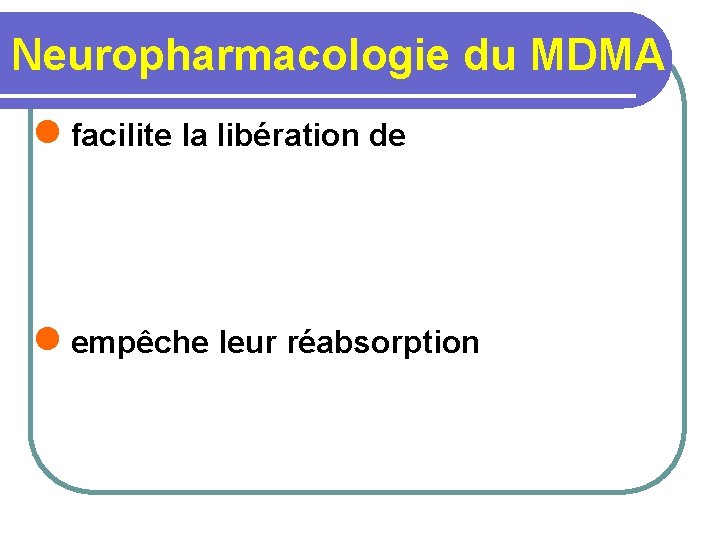 Neuropharmacologie du MDMA l facilite la libération de l empêche leur réabsorption 