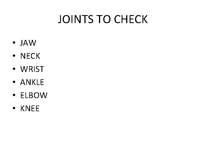 JOINTS TO CHECK • • • JAW NECK WRIST ANKLE ELBOW KNEE 