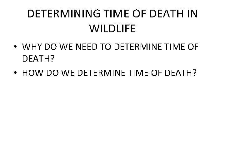 DETERMINING TIME OF DEATH IN WILDLIFE • WHY DO WE NEED TO DETERMINE TIME