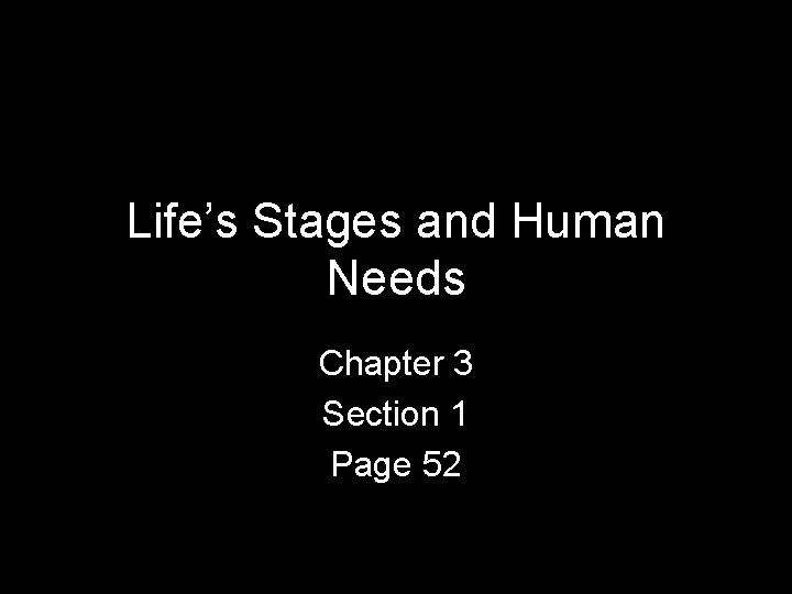 Life’s Stages and Human Needs Chapter 3 Section 1 Page 52 