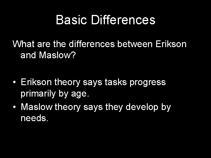 Basic Differences What are the differences between Erikson and Maslow? • Erikson theory says