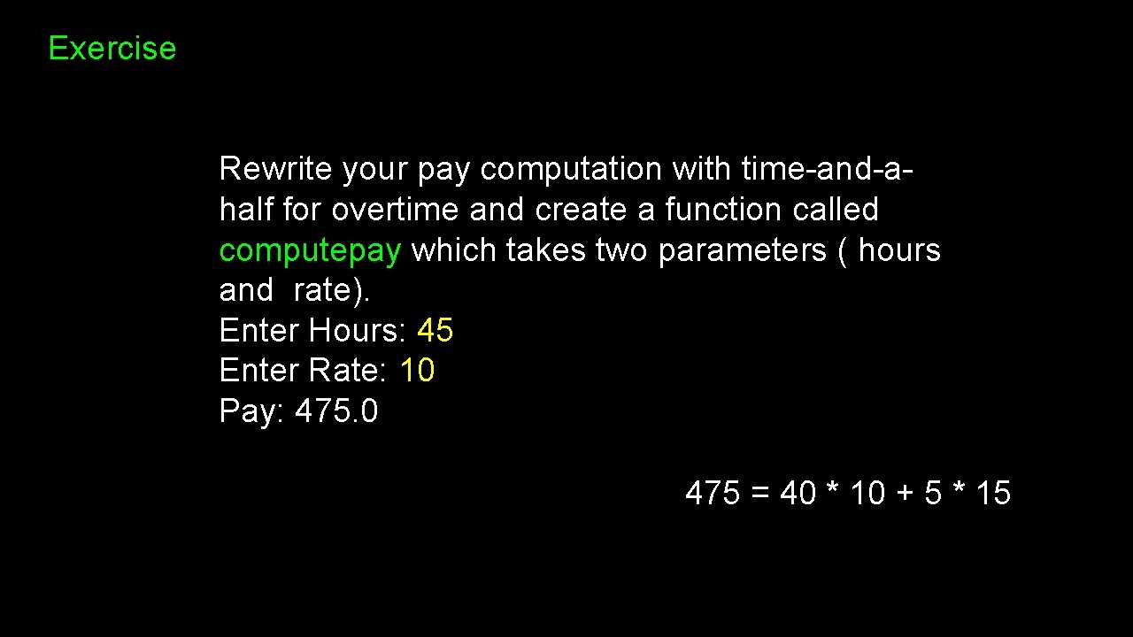 Exercise Rewrite your pay computation with time-and-ahalf for overtime and create a function called