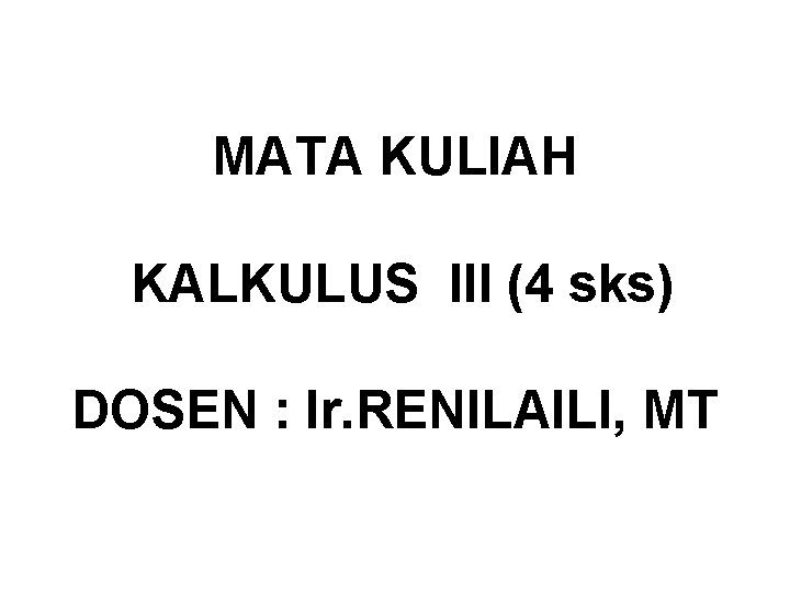 MATA KULIAH KALKULUS III (4 sks) DOSEN : Ir. RENILAILI, MT 