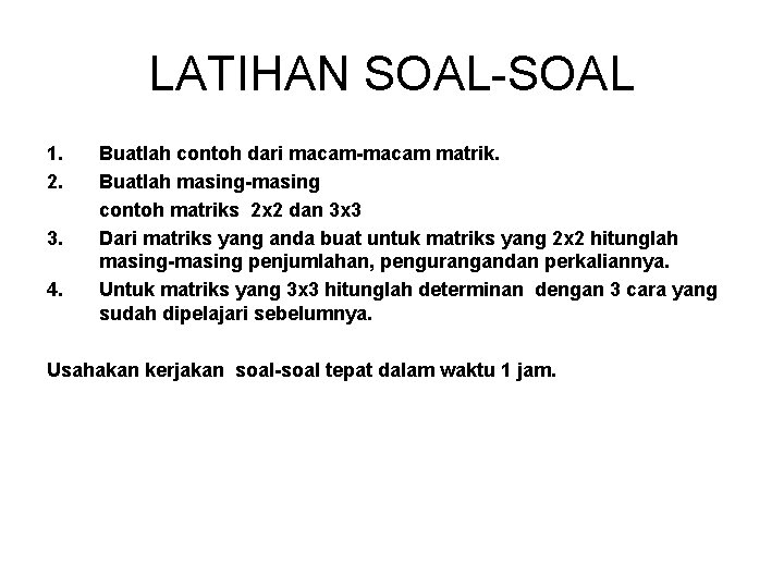 LATIHAN SOAL-SOAL 1. 2. 3. 4. Buatlah contoh dari macam-macam matrik. Buatlah masing-masing contoh