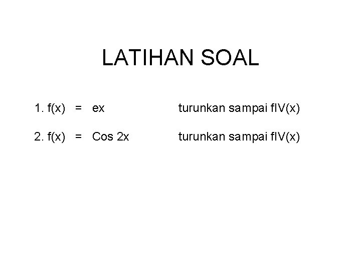 LATIHAN SOAL 1. f(x) = ex turunkan sampai f. IV(x) 2. f(x) = Cos LATIHAN SOAL 1. f(x) = ex turunkan sampai f. IV(x) 2. f(x) = Cos