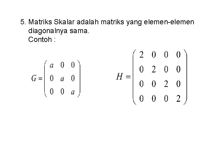 5. Matriks Skalar adalah matriks yang elemen-elemen diagonalnya sama. Contoh : 