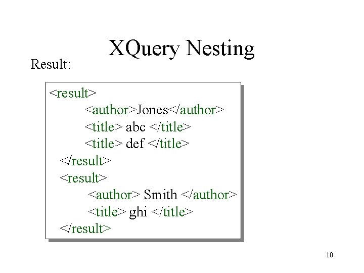 Result: XQuery Nesting <result> <author>Jones</author> <title> abc </title> <title> def </title> </result> <author> Smith