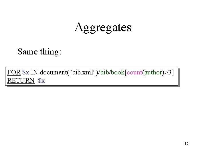 Aggregates Same thing: FOR $x IN document("bib. xml")/bib/book[count(author)>3] RETURN $x 12 