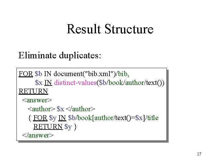 Result Structure Eliminate duplicates: FOR $b IN document("bib. xml")/bib, $x IN distinct-values($b/book/author/text()) RETURN <answer>