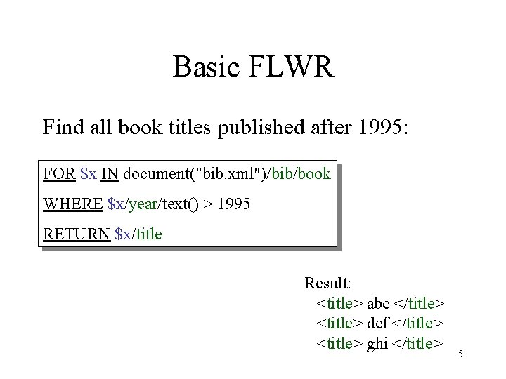 Basic FLWR Find all book titles published after 1995: FOR $x IN document("bib. xml")/bib/book