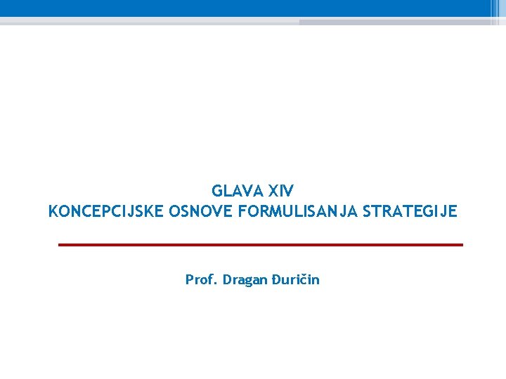 GLAVA XIV KONCEPCIJSKE OSNOVE FORMULISANJA STRATEGIJE Prof. Dragan Đuričin 