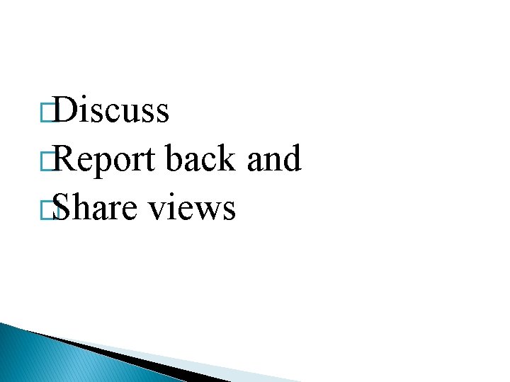 �Discuss �Report back and �Share views 
