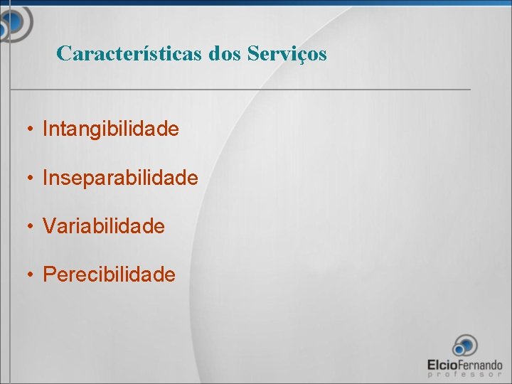 Características dos Serviços • Intangibilidade • Inseparabilidade • Variabilidade • Perecibilidade 