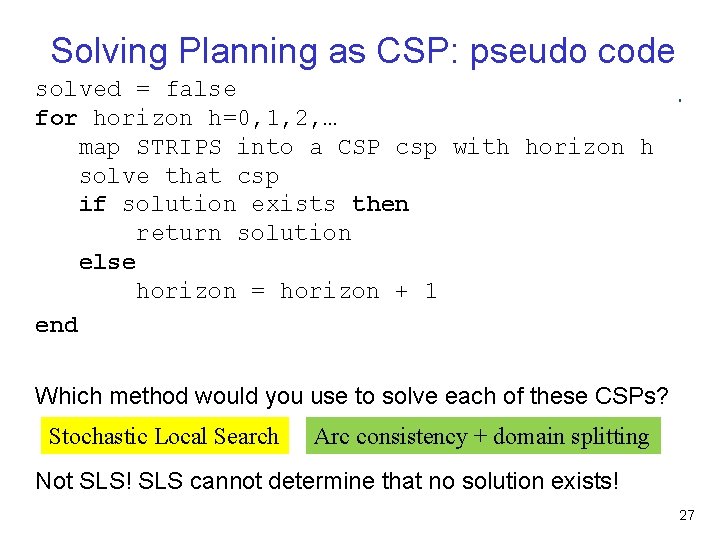 Solving Planning as CSP: pseudo code solved = false for horizon h=0, 1, 2, Solving Planning as CSP: pseudo code solved = false for horizon h=0, 1, 2,