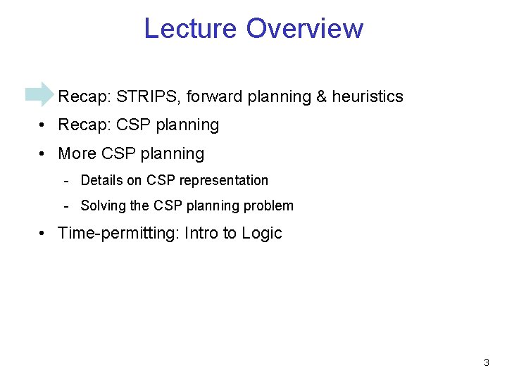 Lecture Overview • Recap: STRIPS, forward planning & heuristics • Recap: CSP planning • Lecture Overview • Recap: STRIPS, forward planning & heuristics • Recap: CSP planning •