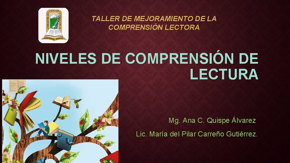 TALLER DE MEJORAMIENTO DE LA COMPRENSIÓN LECTORA NIVELES DE COMPRENSIÓN DE LECTURA Mg. Ana TALLER DE MEJORAMIENTO DE LA COMPRENSIÓN LECTORA NIVELES DE COMPRENSIÓN DE LECTURA Mg. Ana