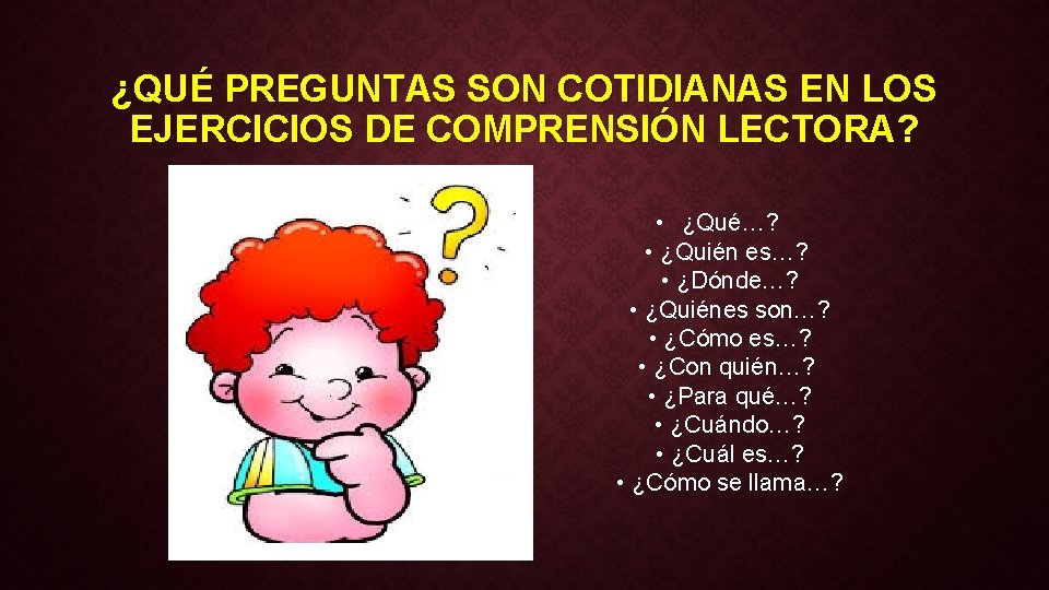 ¿QUÉ PREGUNTAS SON COTIDIANAS EN LOS EJERCICIOS DE COMPRENSIÓN LECTORA? • ¿Qué…? • ¿Quién