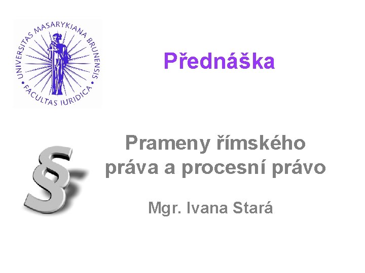 Přednáška Prameny římského práva a procesní právo Mgr. Ivana Stará 