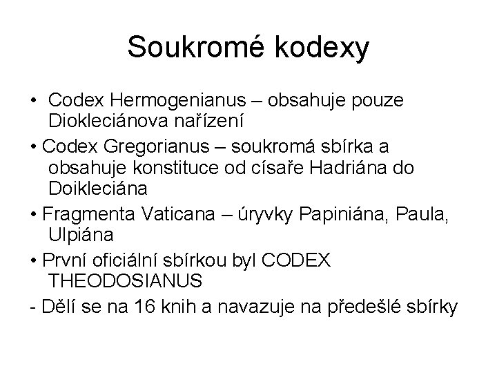 Soukromé kodexy • Codex Hermogenianus – obsahuje pouze Diokleciánova nařízení • Codex Gregorianus –