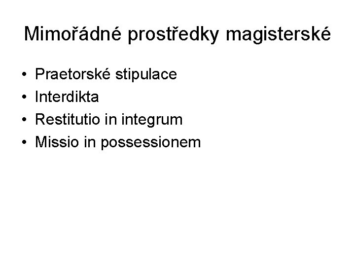 Mimořádné prostředky magisterské • • Praetorské stipulace Interdikta Restitutio in integrum Missio in possessionem