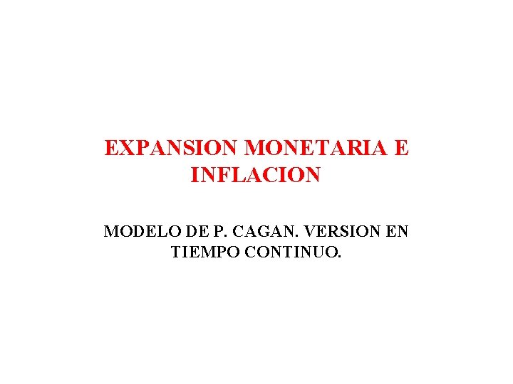 EXPANSION MONETARIA E INFLACION MODELO DE P. CAGAN. VERSION EN TIEMPO CONTINUO. 