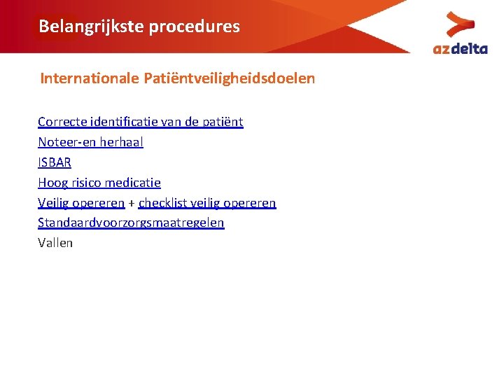 Belangrijkste procedures Internationale Patiëntveiligheidsdoelen Correcte identificatie van de patiënt Noteer-en herhaal ISBAR Hoog risico