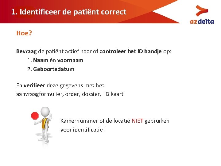 1. Identificeer de patiënt correct Hoe? Bevraag de patiënt actief naar of controleer het