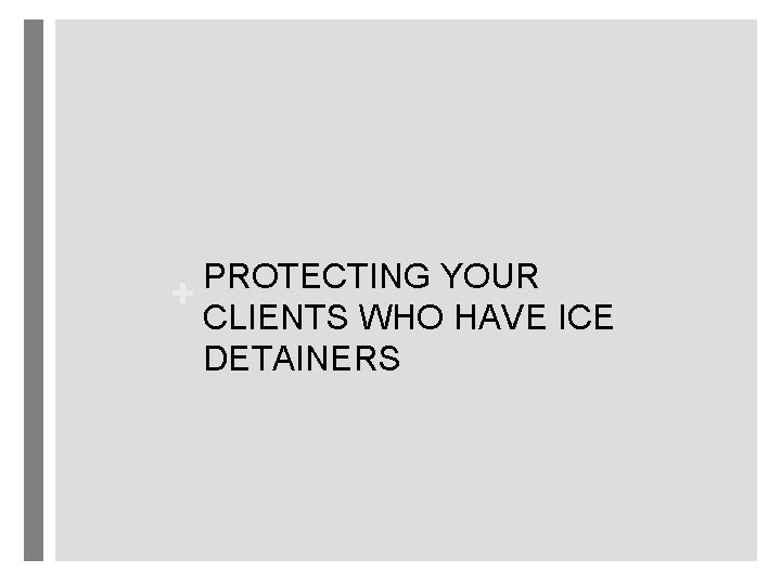 PROTECTING YOUR + CLIENTS WHO HAVE ICE DETAINERS 