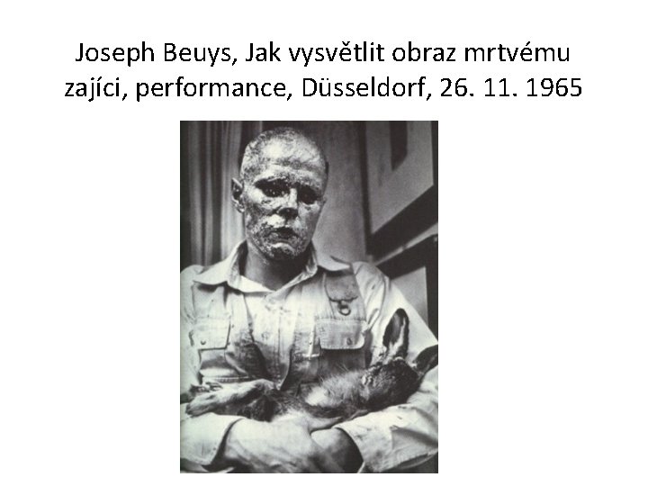 Joseph Beuys, Jak vysvětlit obraz mrtvému zajíci, performance, Düsseldorf, 26. 11. 1965 