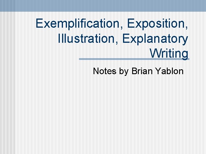 Exemplification, Exposition, Illustration, Explanatory Writing Notes by Brian Yablon 